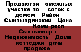 Продаются 2 смежных участка по 10 соток с домом › Район ­ Сыктывдинский › Цена ­ 700 000 - Коми респ., Сыктывкар г. Недвижимость » Дома, коттеджи, дачи продажа   